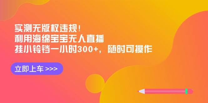 (8886期)实测无版权违规!利用海绵宝宝无人直播,挂小铃铛一小时300+,随时可操作网创吧-网创项目资源站-副业项目-创业项目-搞钱项目网创吧