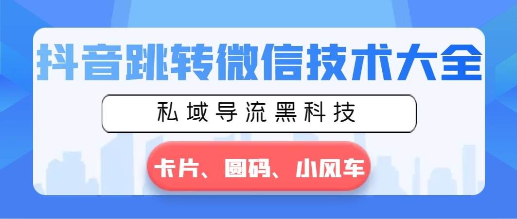 (8898期)抖音跳转微信技术大全,私域导流黑科技—卡片圆码小风车网创吧-网创项目资源站-副业项目-创业项目-搞钱项目网创吧