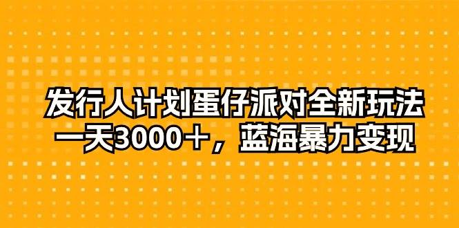 (10167期)发行人计划蛋仔派对全新玩法,一天3000+,蓝海暴力变现网创吧-网创项目资源站-副业项目-创业项目-搞钱项目网创吧