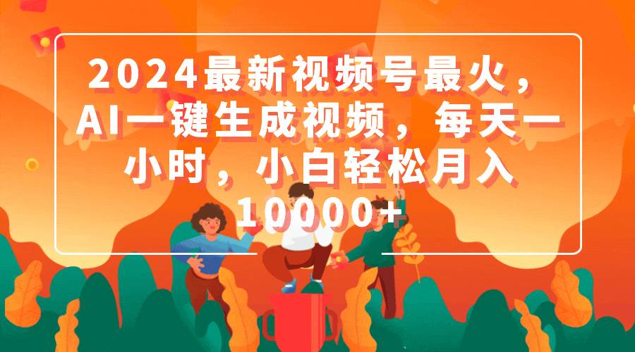 (9735期)2024最新视频号最火,AI一键生成视频,每天一小时,小白轻松月入10000+网创吧-网创项目资源站-副业项目-创业项目-搞钱项目网创吧