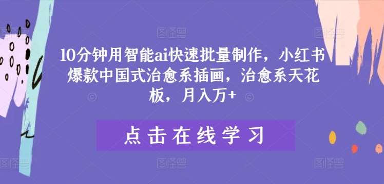 10分钟用智能ai快速批量制作,小红书爆款中国式治愈系插画,治愈系天花板,月入万+【揭秘】网创吧-网创项目资源站-副业项目-创业项目-搞钱项目网创吧