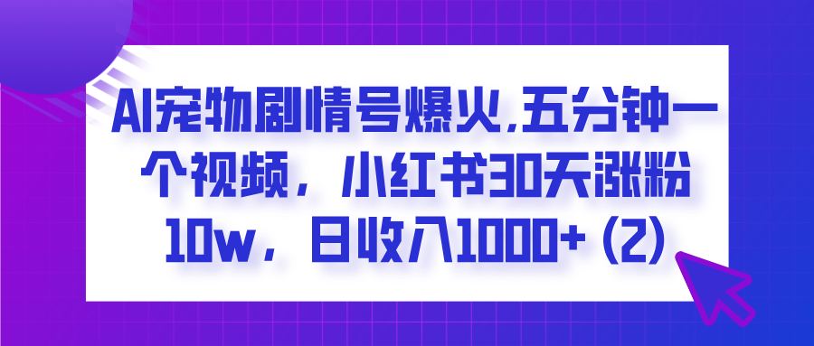 AI宠物剧情号爆火,五分钟一个视频,小红书30天涨粉10w,日收入1000+网创吧-网创项目资源站-副业项目-创业项目-搞钱项目网创吧