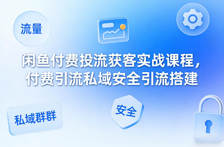闲鱼付费投流获客实战课程,付费引流私域安全引流搭建网创吧-网创项目资源站-副业项目-创业项目-搞钱项目网创吧