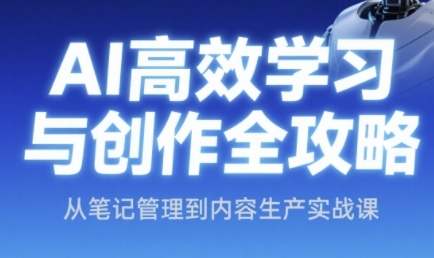 AI高效学习与创作全攻略,从笔记管理到内容生产实战课网创吧-网创项目资源站-副业项目-创业项目-搞钱项目网创吧