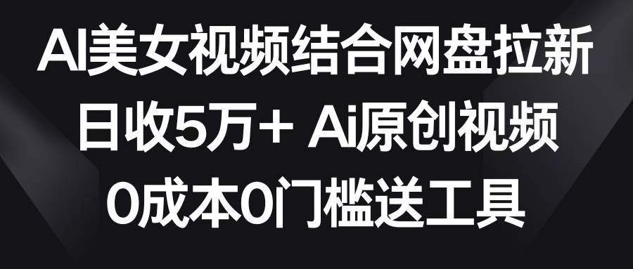 AI美女视频结合网盘拉新,日收5万+ 两分钟一条Ai原创视频,0成本0门槛送工具网创吧-网创项目资源站-副业项目-创业项目-搞钱项目网创吧