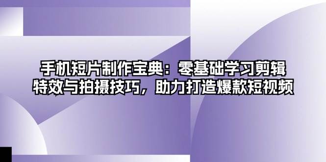 (13175期)手机短片制作宝典:零基础学习剪辑、特效与拍摄技巧,助力打造爆款短视频网创吧-网创项目资源站-副业项目-创业项目-搞钱项目网创吧