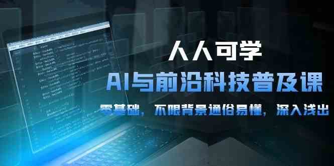 人人可学的AI与前沿科技普及课,0基础,不限背景通俗易懂,深入浅出(54节)网创吧-网创项目资源站-副业项目-创业项目-搞钱项目网创吧