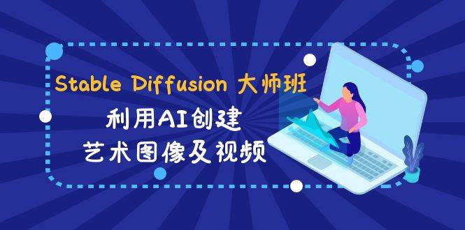 (8845期)Stable Diffusion 大师班: 利用AI创建艺术图像及视频-31视频课-中英字幕网创吧-网创项目资源站-副业项目-创业项目-搞钱项目网创吧