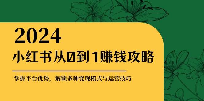 (12971期)小红书从0到1赚钱攻略:掌握平台优势,解锁多种变现赚钱模式与运营技巧网创吧-网创项目资源站-副业项目-创业项目-搞钱项目网创吧