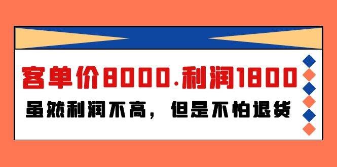 (9882期)某付费文章《客单价8000.利润1800.虽然利润不高,但是不怕退货》网创吧-网创项目资源站-副业项目-创业项目-搞钱项目网创吧