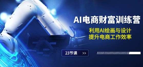 AI电商-财富训练营:利用AI绘画与设计,提升电商工作效率(23节课)网创吧-网创项目资源站-副业项目-创业项目-搞钱项目网创吧