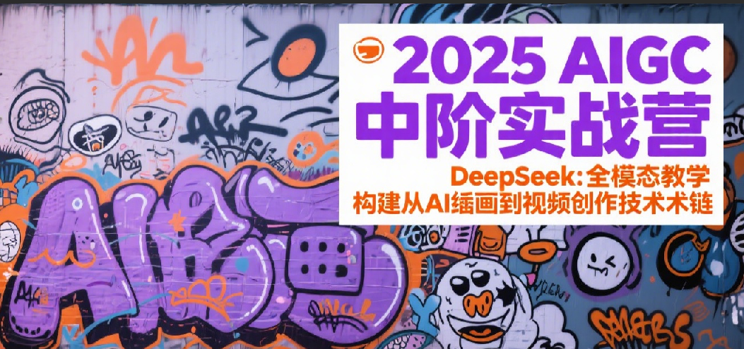 2025AIGC中阶实战营:DeepSeek全模态教学,构建从AI绘画到视频创作的技术链网创吧-网创项目资源站-副业项目-创业项目-搞钱项目网创吧