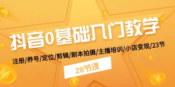 (11088期)抖音0基础入门教学 注册/养号/定位/剪辑/剧本拍摄/主播培训/小店变现/28节网创吧-网创项目资源站-副业项目-创业项目-搞钱项目网创吧