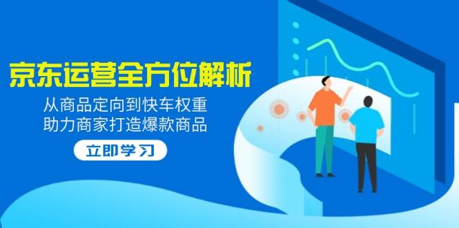 (14477期)2025京东运营全方位解析:从商品定向到快车权重,助力商家打造爆款商品网创吧-网创项目资源站-副业项目-创业项目-搞钱项目网创吧