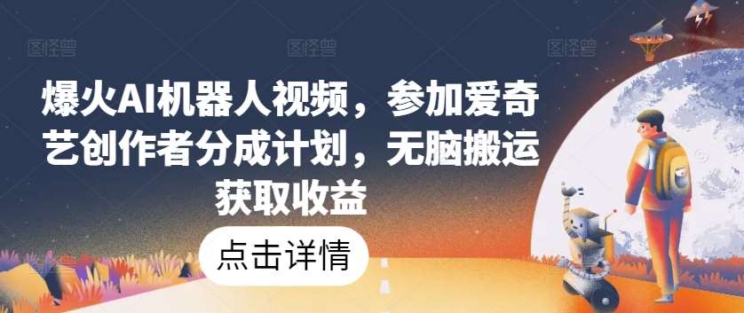 爆火AI机器人视频,参加爱奇艺创作者分成计划,无脑搬运获取收益【揭秘】网创吧-网创项目资源站-副业项目-创业项目-搞钱项目网创吧