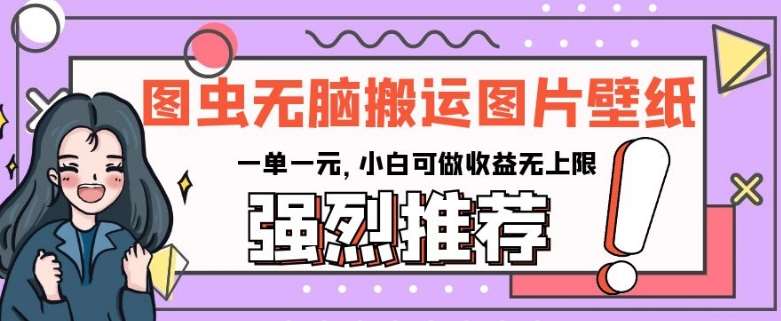 图虫无脑搬运图片壁纸,一单一元,小白可做收益无上限【揭秘】网创吧-网创项目资源站-副业项目-创业项目-搞钱项目网创吧