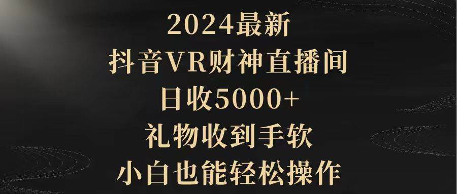 (9595期)2024最新,抖音VR财神直播间,日收5000+,礼物收到手软,小白也能轻松操作网创吧-网创项目资源站-副业项目-创业项目-搞钱项目网创吧
