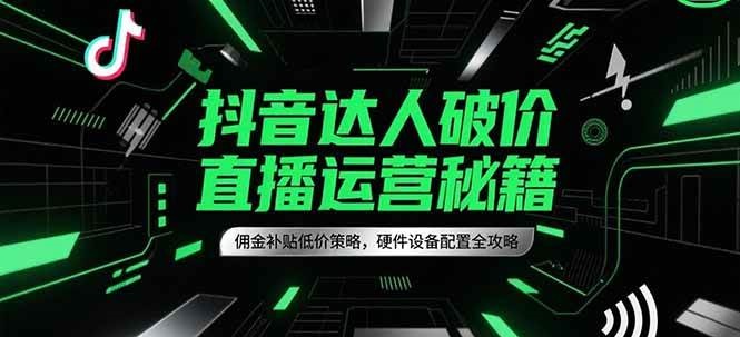 抖音达人破价直播运营秘籍,佣金补贴低价策略,硬件设备配置全攻略网创吧-网创项目资源站-副业项目-创业项目-搞钱项目网创吧