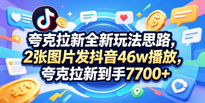夸克拉新全新玩法思路,2张图片发抖音46w播放,夸克拉新到手7700+,3385字完整教程附上【付费文章】网创吧-网创项目资源站-副业项目-创业项目-搞钱项目网创吧