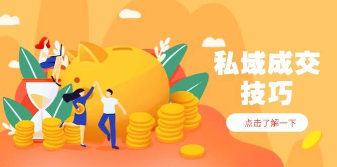 私域成交技巧,帮你从入门到精通,破解四大痛点,快速变现,轻松收钱网创吧-网创项目资源站-副业项目-创业项目-搞钱项目网创吧