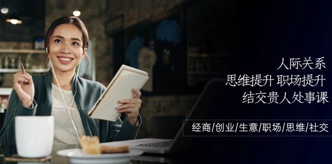 (10658期)人际关系-思维提升-职场提升-结交贵人处事课:经商/创业/生意/职场/思维网创吧-网创项目资源站-副业项目-创业项目-搞钱项目网创吧