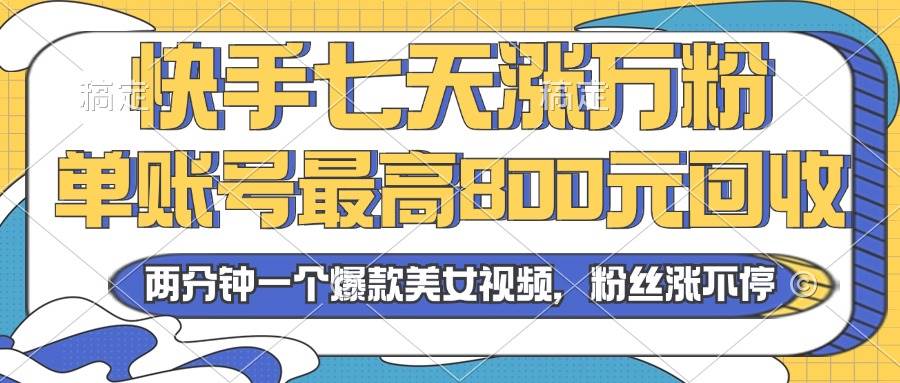 （13158期）2024年快手七天涨万粉，但账号最高800元回收。两分钟一个爆款美女视频网创吧-网创项目资源站-副业项目-创业项目-搞钱项目网创吧