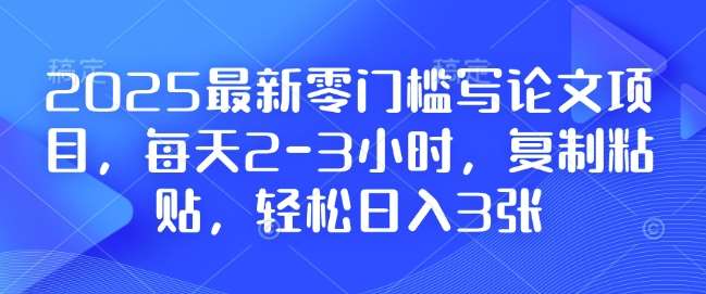2025最新零门槛写论文项目,每天2-3小时,复制粘贴,轻松日入3张,附详细资料教程【揭秘】网创吧-网创项目资源站-副业项目-创业项目-搞钱项目网创吧