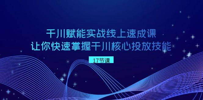 (8696期)千川 赋能实战线上速成课,让你快速掌握干川核心投放技能网创吧-网创项目资源站-副业项目-创业项目-搞钱项目网创吧