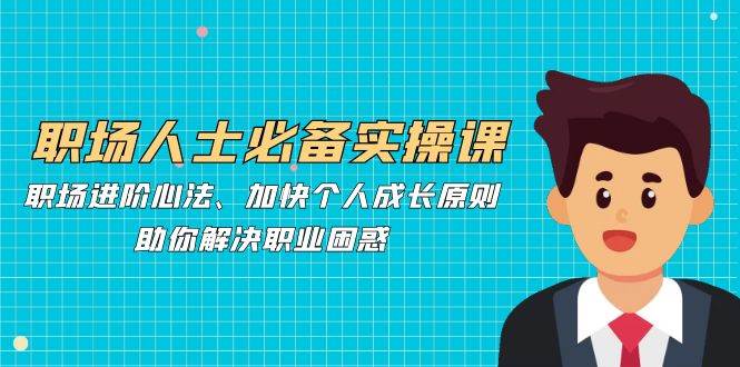 (12863期)职场人士必备实操课:职场进阶心法、加快个人成长原则,助你解决职业困惑网创吧-网创项目资源站-副业项目-创业项目-搞钱项目网创吧