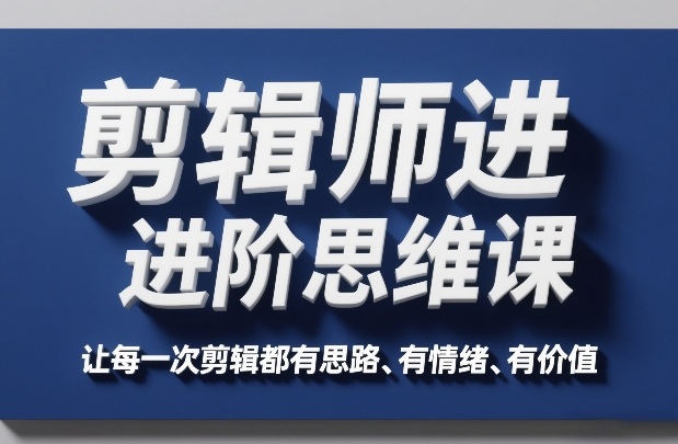 剪辑师进阶思维课，让每一次剪辑都有思路、有情绪、有价值网创吧-网创项目资源站-副业项目-创业项目-搞钱项目网创吧