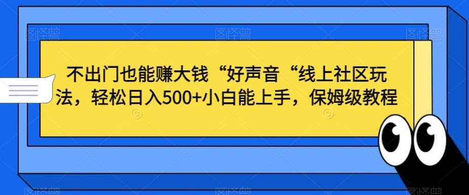 不出门也能赚大钱“好声音“线上社区玩法,轻松日入500+小白能上手,保姆级教程【揭秘】网创吧-网创项目资源站-副业项目-创业项目-搞钱项目网创吧