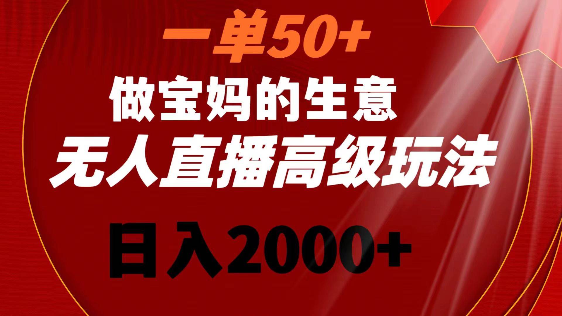 (8603期)一单50+做宝妈的生意 无人直播高级玩法 日入2000+网创吧-网创项目资源站-副业项目-创业项目-搞钱项目网创吧
