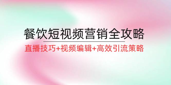 (12335期)餐饮短视频营销全攻略:直播技巧+视频编辑+高效引流策略网创吧-网创项目资源站-副业项目-创业项目-搞钱项目网创吧