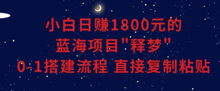 小白能日赚1800元的蓝海项目”释梦”0-1搭建流程可直接复制粘贴长期做【揭秘】网创吧-网创项目资源站-副业项目-创业项目-搞钱项目网创吧