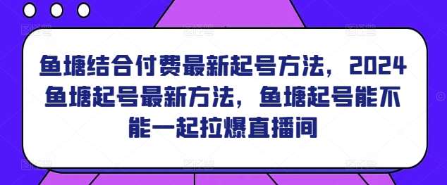 鱼塘结合付费最新起号方法,2024鱼塘起号最新方法,鱼塘起号能不能一起拉爆直播间网创吧-网创项目资源站-副业项目-创业项目-搞钱项目网创吧