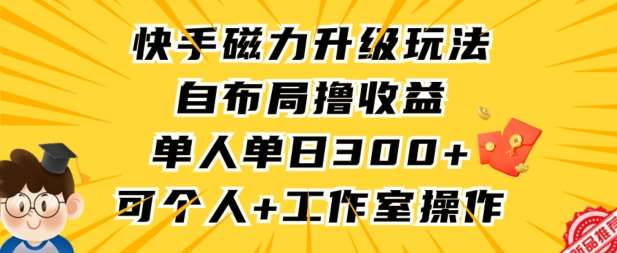 快手磁力升级玩法,自布局撸收益,单人单日300+,个人工作室均可操作【揭秘】网创吧-网创项目资源站-副业项目-创业项目-搞钱项目网创吧