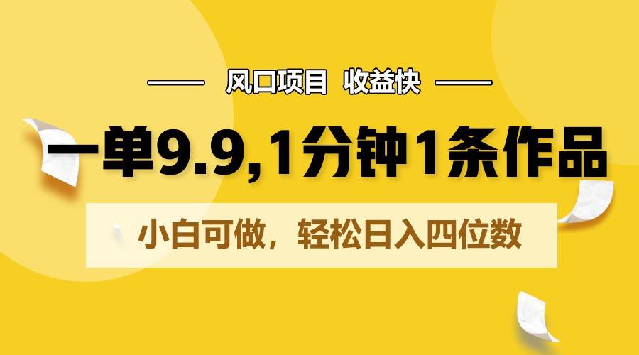 一单9.9，1分钟1条作品，小白可做，轻松日入四位数网创吧-网创项目资源站-副业项目-创业项目-搞钱项目网创吧