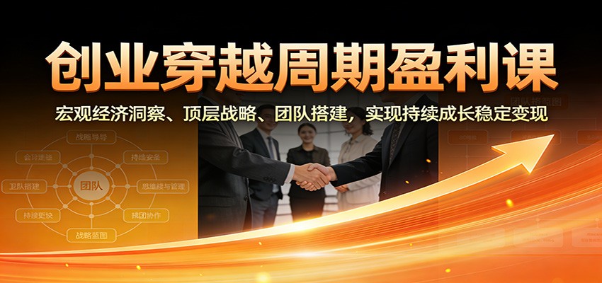 创业穿越周期盈利课:宏观经济洞察、顶层战略、团队搭建,实现持续成长稳定变现网创吧-网创项目资源站-副业项目-创业项目-搞钱项目网创吧