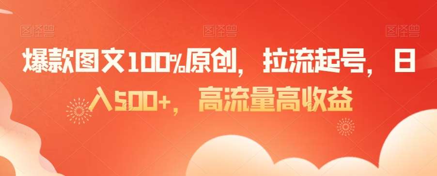 爆款图文100%原创,拉流起号,日入500+,高流量高收益【揭秘】网创吧-网创项目资源站-副业项目-创业项目-搞钱项目网创吧