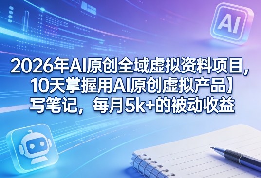 2026年AI原创全域虚拟资料项目,10天掌握用AI原创虚拟产品+写笔记,每月5k+的被动收益网创吧-网创项目资源站-副业项目-创业项目-搞钱项目网创吧