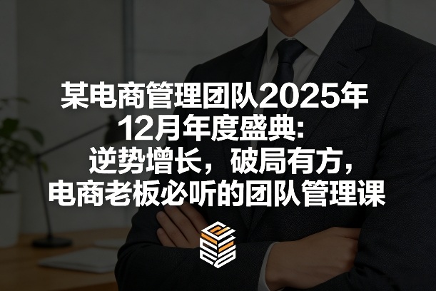 某电商管理团队2025年12月年度盛典:逆势增长,破局有方,电商老板必听的团队管理课网创吧-网创项目资源站-副业项目-创业项目-搞钱项目网创吧
