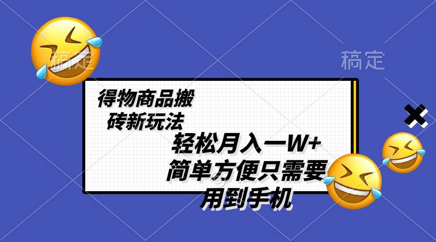 (8360期)轻松月入一W+,得物商品搬砖新玩法,简单方便 一部手机即可 不需要剪辑制作网创吧-网创项目资源站-副业项目-创业项目-搞钱项目网创吧