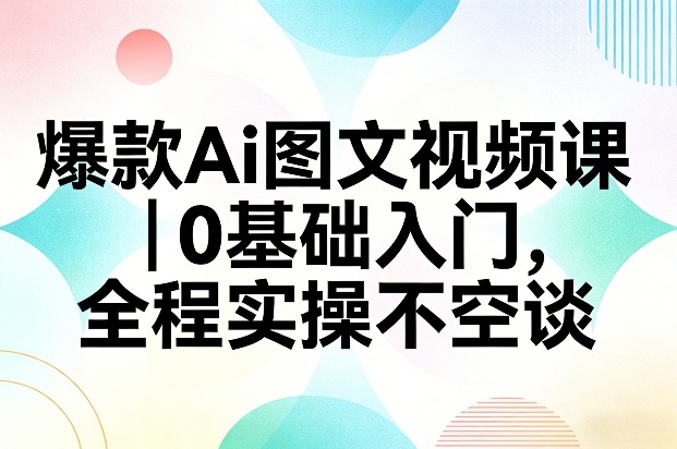 爆款Ai图文视频课,0基础入门,全程实操不空谈网创吧-网创项目资源站-副业项目-创业项目-搞钱项目网创吧