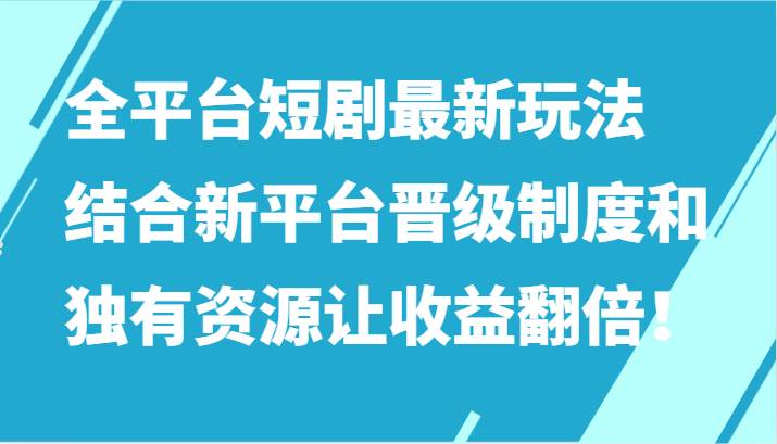 全平台短剧最新玩法,结合新平台晋级制度和独有资源让收益翻倍!网创吧-网创项目资源站-副业项目-创业项目-搞钱项目网创吧
