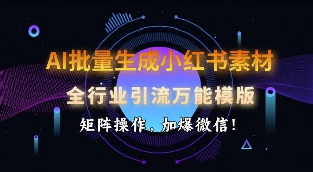 AI批量生成小红书素材,全行业引流万能模版,矩阵操作,加爆微信网创吧-网创项目资源站-副业项目-创业项目-搞钱项目网创吧