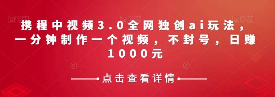 携程中视频3.0全网独创ai玩法,一分钟制作一个视频,不封号,日赚1000元【揭秘】网创吧-网创项目资源站-副业项目-创业项目-搞钱项目网创吧