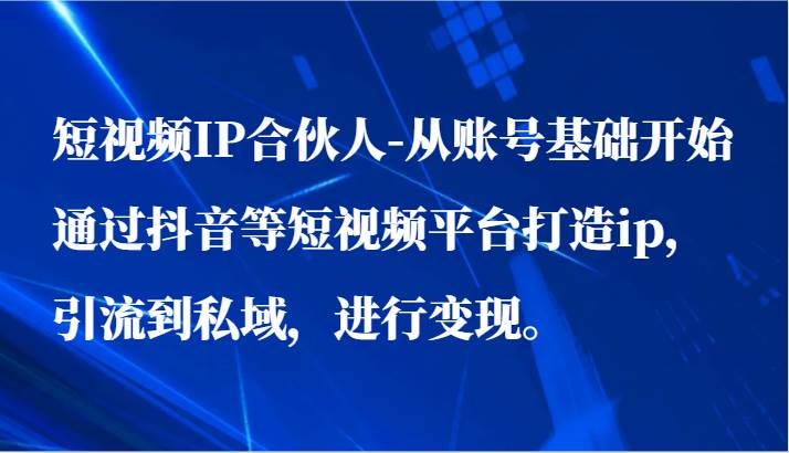 短视频IP合伙人-从账号基础开始通过抖音等短视频平台打造ip，引流到私域，进行变现。网创吧-网创项目资源站-副业项目-创业项目-搞钱项目网创吧