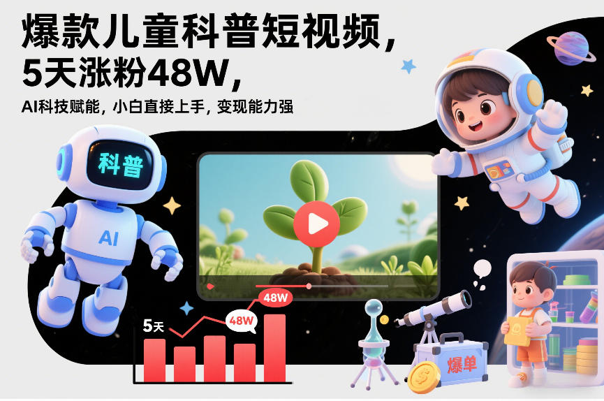 爆款儿童科普短视频,5天涨粉48W,AI科技赋能,小白直接上手,变现能力强,橱窗带货爆单不停网创吧-网创项目资源站-副业项目-创业项目-搞钱项目网创吧