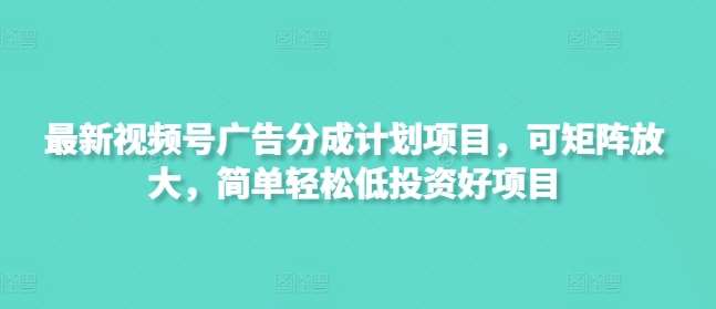最新视频号广告分成计划项目,可矩阵放大,简单轻松低投资好项目网创吧-网创项目资源站-副业项目-创业项目-搞钱项目网创吧
