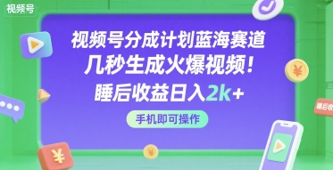 视频号分成计划蓝海赛道,几秒生成火爆视频,睡后收益日入2k+,手机即可操作【揭秘】网创吧-网创项目资源站-副业项目-创业项目-搞钱项目网创吧